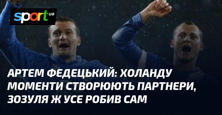 Артем ФЕДЕЦЬКИЙ: Холанд отримує можливості завдяки партнерам, тоді як Зозуля самостійно вирішував усі питання.