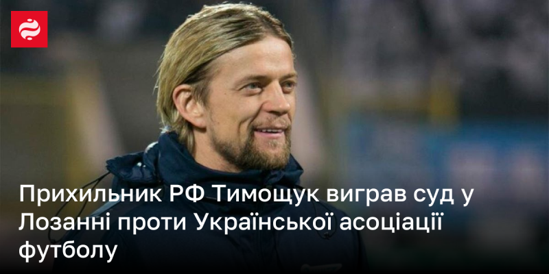 Прихильник Росії Тимощук здобув перемогу в судовому процесі в Лозанні проти Української асоціації футболу.