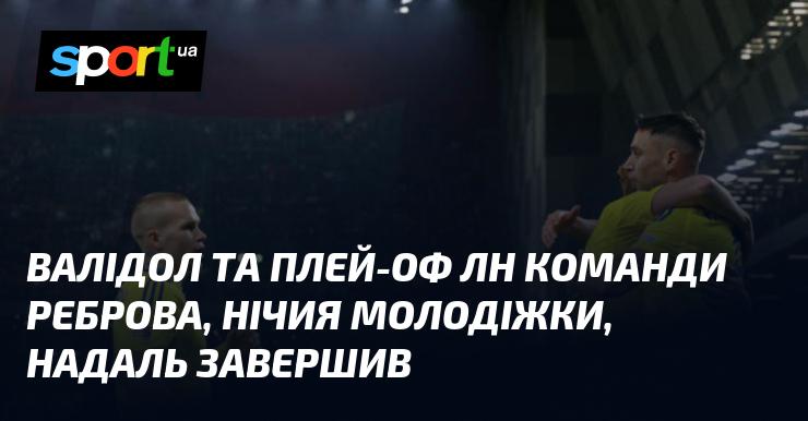 Валідол та плей-оф ЛН команди Реброва, нічийний результат молодіжної команди, Надаль завершив кар'єру.