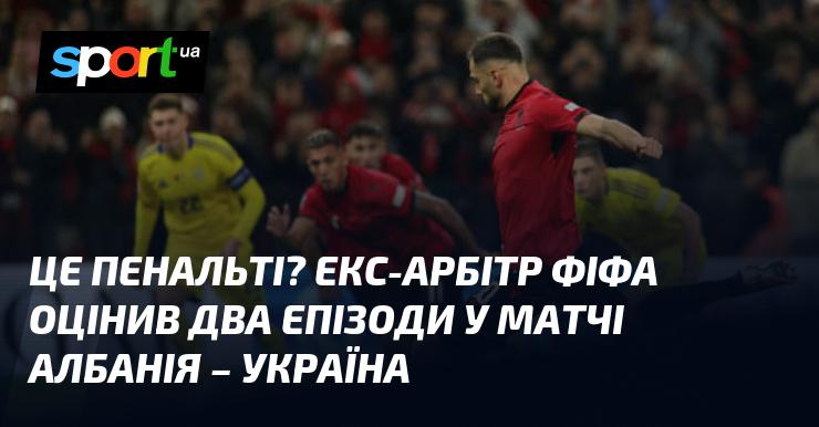 Чи є це пенальті? Колишній арбітр ФІФА розглянув два моменти з гри Албанія - Україна.