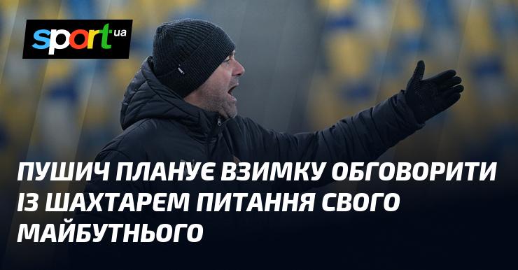 Пушич має намір взимку провести переговори з Шахтарем щодо свого подальшого шляху в кар'єрі.