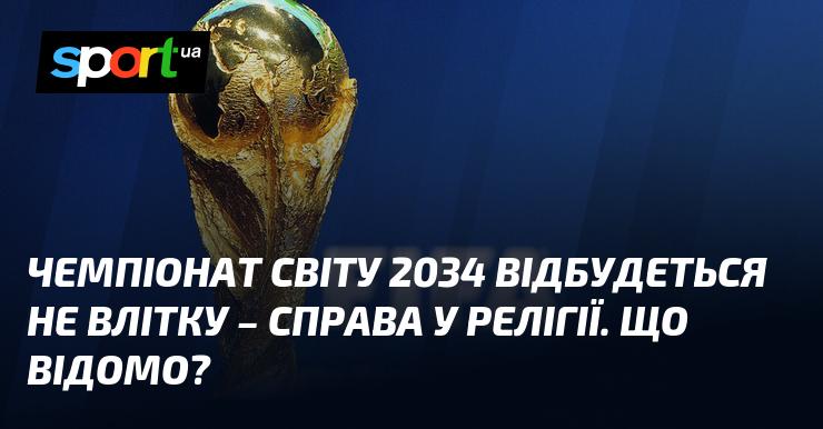 Чемпіонат світу 2034 пройде не влітку, і причина цього пов'язана з релігійними аспектами. Яка інформація відома?