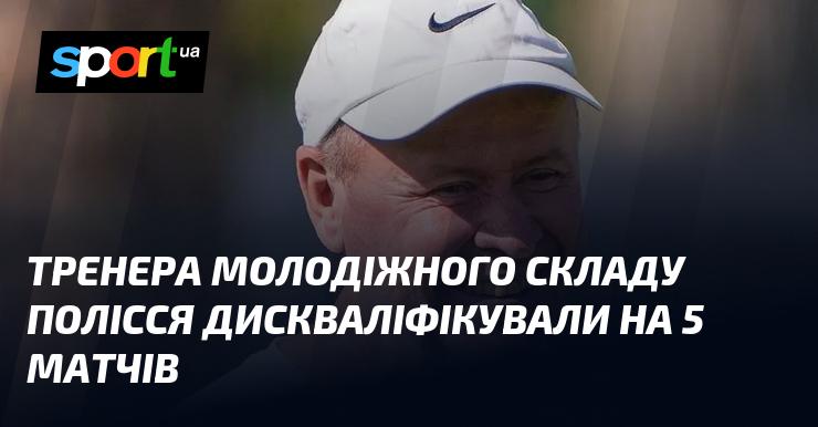 Тренера молодіжної команди Полісся відсторонили від роботи на п'ять матчів.