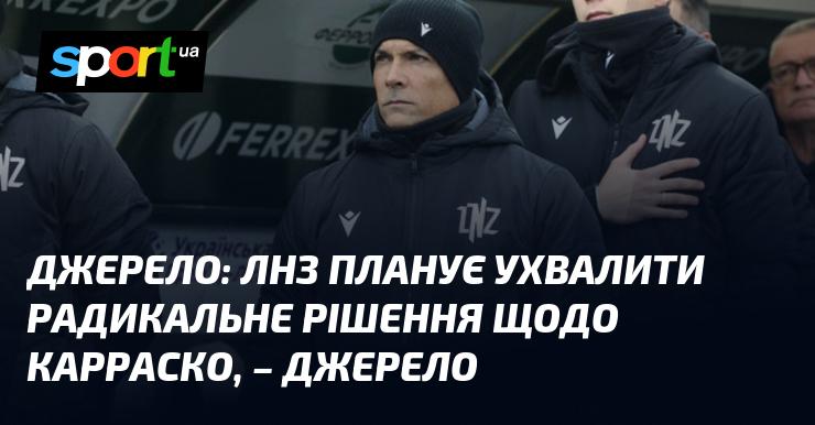 ЛНЗ має намір прийняти кардинальне рішення стосовно Карраско, - повідомляє джерело.