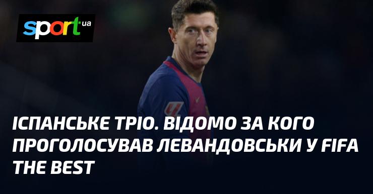 Іспанське тріо. Відомо, за кого віддав свій голос Левандовскі на нагородженні FIFA The Best.